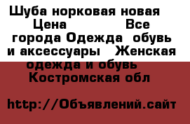 Шуба норковая новая  › Цена ­ 28 000 - Все города Одежда, обувь и аксессуары » Женская одежда и обувь   . Костромская обл.